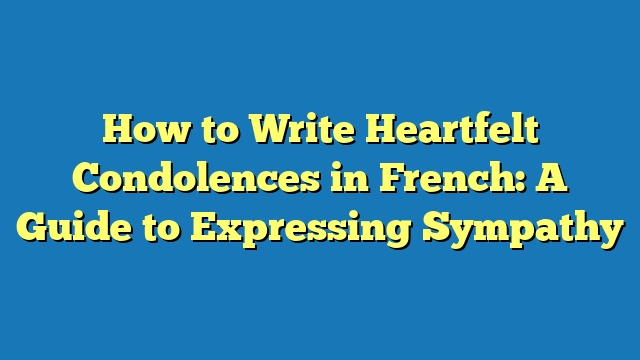 How to Write Heartfelt Condolences in French: A Guide to Expressing Sympathy