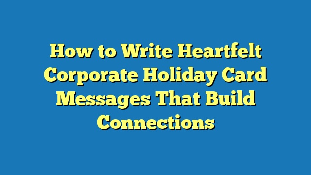 How to Write Heartfelt Corporate Holiday Card Messages That Build Connections