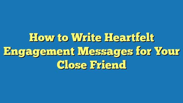 How to Write Heartfelt Engagement Messages for Your Close Friend