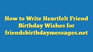 How to Write Heartfelt Friend Birthday Wishes for friendsbirthdaymessages.net