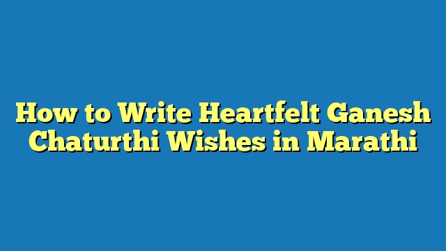 How to Write Heartfelt Ganesh Chaturthi Wishes in Marathi