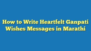 How to Write Heartfelt Ganpati Wishes Messages in Marathi