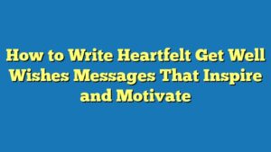 How to Write Heartfelt Get Well Wishes Messages That Inspire and Motivate