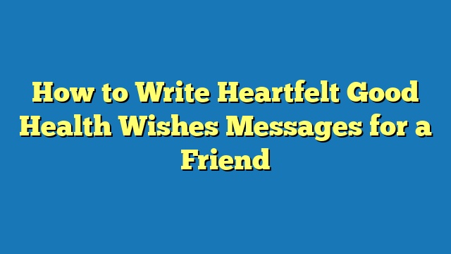 How to Write Heartfelt Good Health Wishes Messages for a Friend