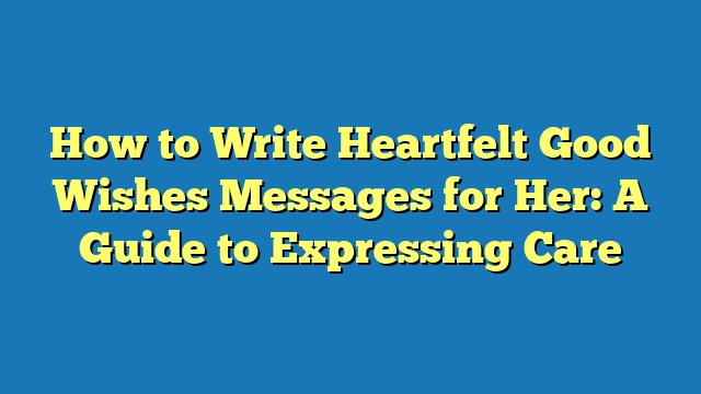 How to Write Heartfelt Good Wishes Messages for Her: A Guide to Expressing Care