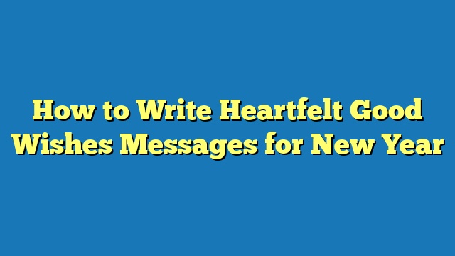 How to Write Heartfelt Good Wishes Messages for New Year