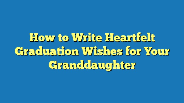 How to Write Heartfelt Graduation Wishes for Your Granddaughter