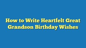 How to Write Heartfelt Great Grandson Birthday Wishes