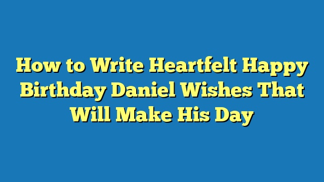 How to Write Heartfelt Happy Birthday Daniel Wishes That Will Make His Day