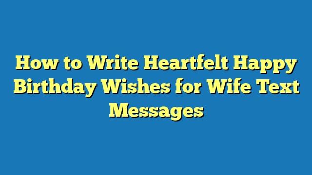 How to Write Heartfelt Happy Birthday Wishes for Wife Text Messages