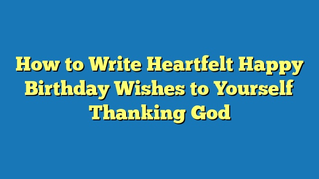 How to Write Heartfelt Happy Birthday Wishes to Yourself Thanking God