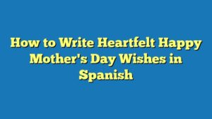 How to Write Heartfelt Happy Mother's Day Wishes in Spanish