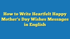 How to Write Heartfelt Happy Mother's Day Wishes Messages in English