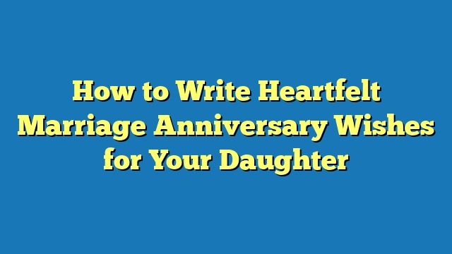 How to Write Heartfelt Marriage Anniversary Wishes for Your Daughter