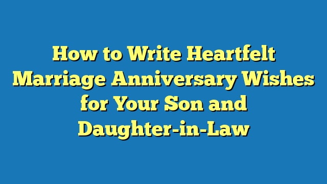 How to Write Heartfelt Marriage Anniversary Wishes for Your Son and Daughter-in-Law