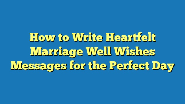 How to Write Heartfelt Marriage Well Wishes Messages for the Perfect Day