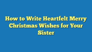 How to Write Heartfelt Merry Christmas Wishes for Your Sister
