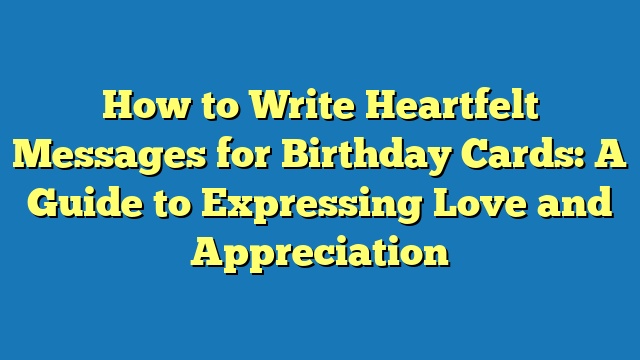 How to Write Heartfelt Messages for Birthday Cards: A Guide to Expressing Love and Appreciation