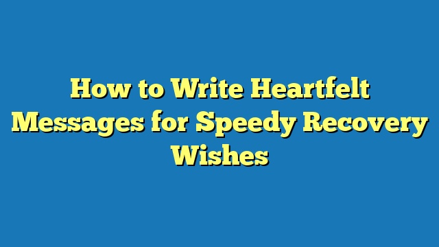 How to Write Heartfelt Messages for Speedy Recovery Wishes