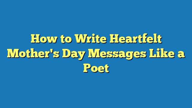 How to Write Heartfelt Mother's Day Messages Like a Poet