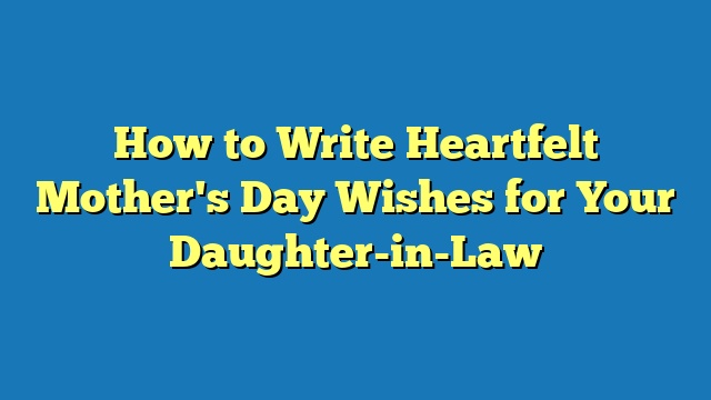 How to Write Heartfelt Mother's Day Wishes for Your Daughter-in-Law