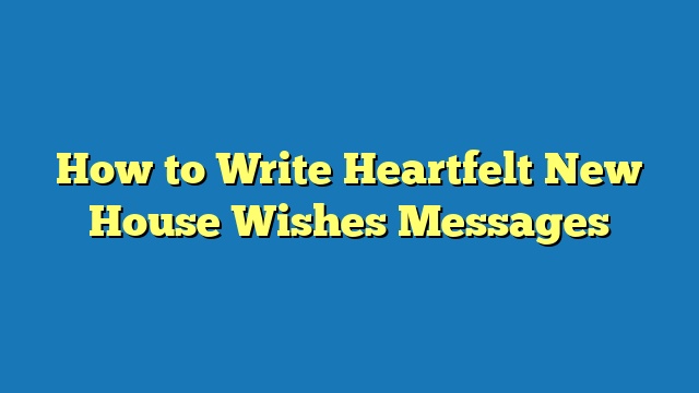 How to Write Heartfelt New House Wishes Messages