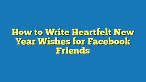 How to Write Heartfelt New Year Wishes for Facebook Friends