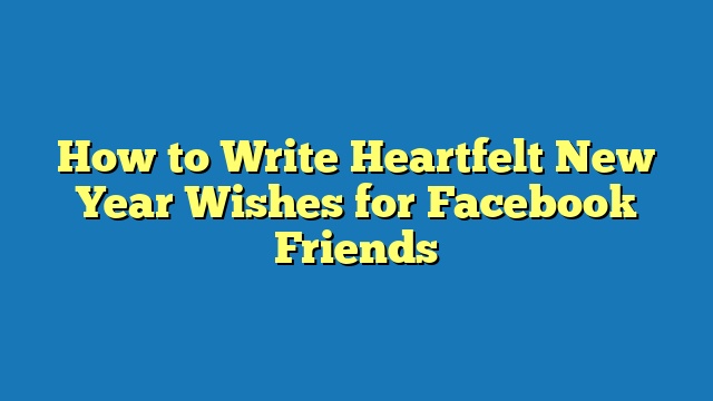 How to Write Heartfelt New Year Wishes for Facebook Friends