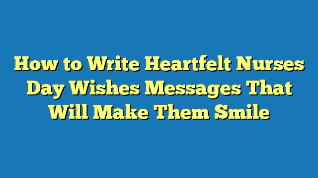 How to Write Heartfelt Nurses Day Wishes Messages That Will Make Them Smile