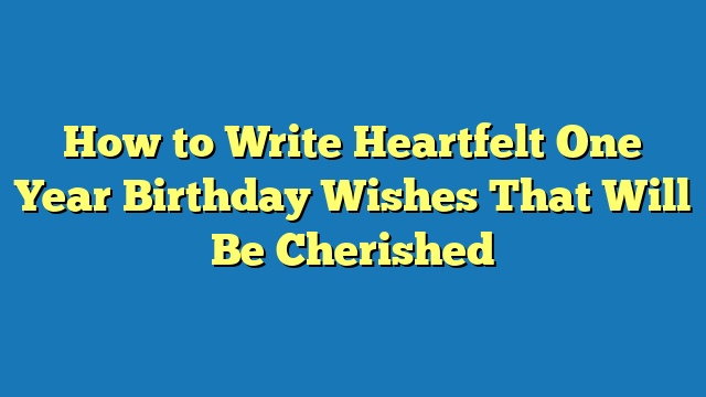 How to Write Heartfelt One Year Birthday Wishes That Will Be Cherished