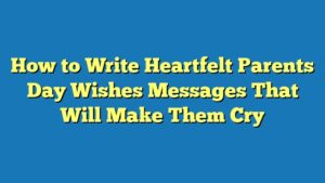 How to Write Heartfelt Parents Day Wishes Messages That Will Make Them Cry