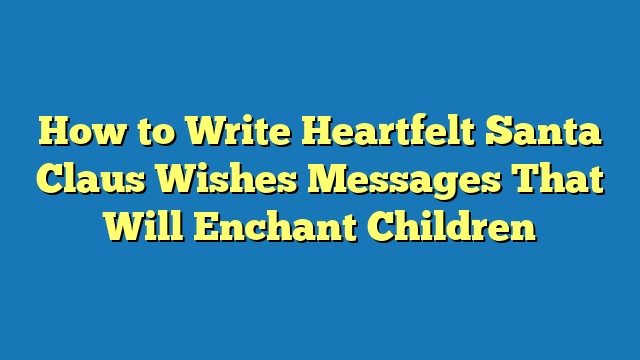 How to Write Heartfelt Santa Claus Wishes Messages That Will Enchant Children