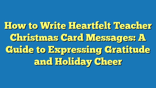 How to Write Heartfelt Teacher Christmas Card Messages: A Guide to Expressing Gratitude and Holiday Cheer