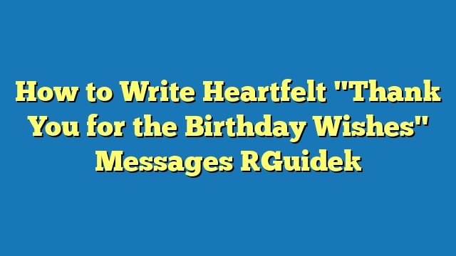 How to Write Heartfelt "Thank You for the Birthday Wishes" Messages [Guide]