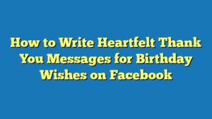 How to Write Heartfelt Thank You Messages for Birthday Wishes on Facebook