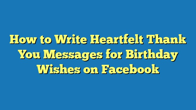 How to Write Heartfelt Thank You Messages for Birthday Wishes on Facebook
