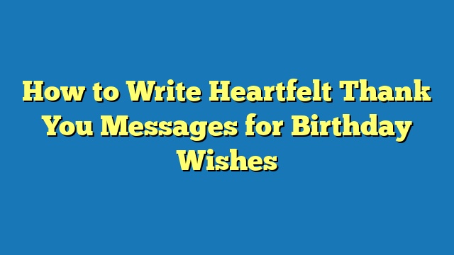 How to Write Heartfelt Thank You Messages for Birthday Wishes