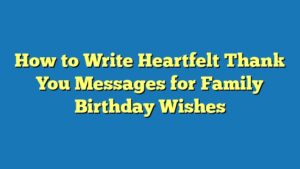 How to Write Heartfelt Thank You Messages for Family Birthday Wishes