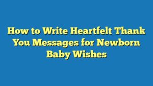 How to Write Heartfelt Thank You Messages for Newborn Baby Wishes