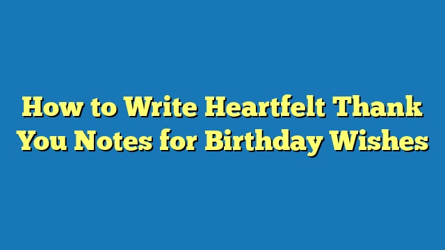 How to Write Heartfelt Thank You Notes for Birthday Wishes