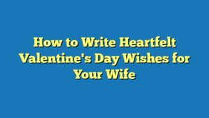 How to Write Heartfelt Valentine's Day Wishes for Your Wife