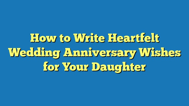 How to Write Heartfelt Wedding Anniversary Wishes for Your Daughter