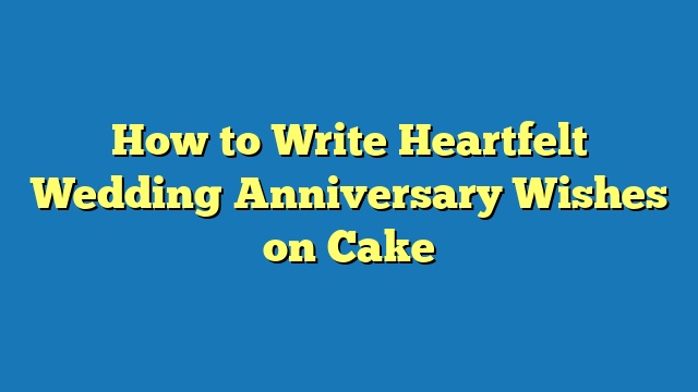 How to Write Heartfelt Wedding Anniversary Wishes on Cake