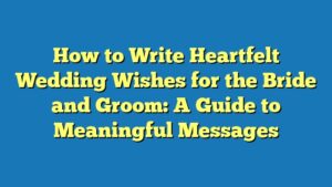 How to Write Heartfelt Wedding Wishes for the Bride and Groom: A Guide to Meaningful Messages