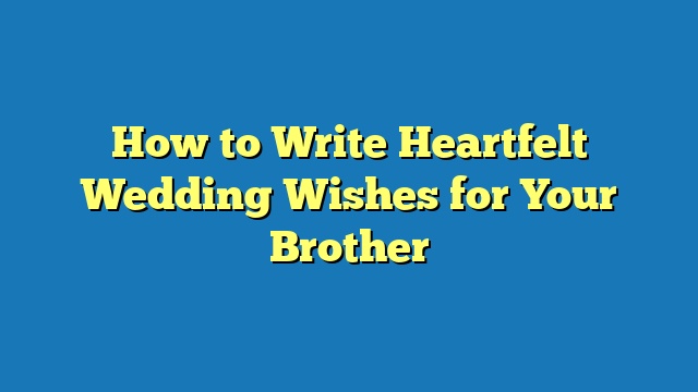 How to Write Heartfelt Wedding Wishes for Your Brother