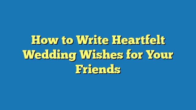 How to Write Heartfelt Wedding Wishes for Your Friends