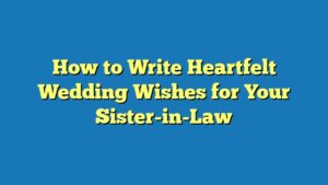 How to Write Heartfelt Wedding Wishes for Your Sister-in-Law