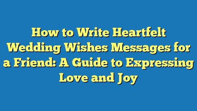 How to Write Heartfelt Wedding Wishes Messages for a Friend: A Guide to Expressing Love and Joy