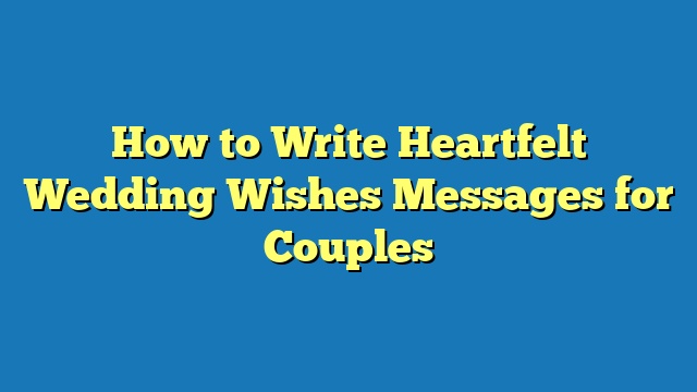 How to Write Heartfelt Wedding Wishes Messages for Couples