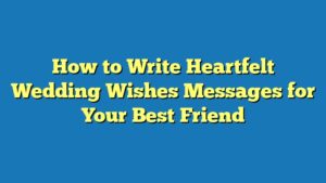 How to Write Heartfelt Wedding Wishes Messages for Your Best Friend